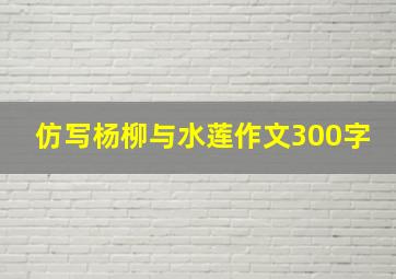 仿写杨柳与水莲作文300字