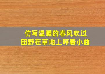 仿写温暖的春风吹过田野在草地上哼着小曲