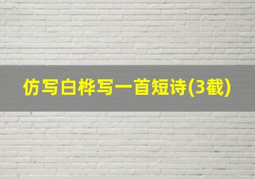 仿写白桦写一首短诗(3截)