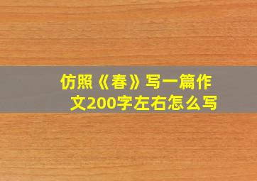 仿照《春》写一篇作文200字左右怎么写