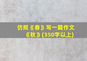 仿照《春》写一篇作文《秋》(350字以上)