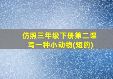 仿照三年级下册第二课写一种小动物(短的)