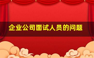 企业公司面试人员的问题