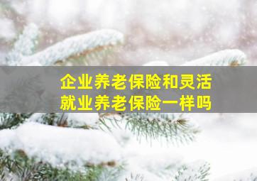 企业养老保险和灵活就业养老保险一样吗