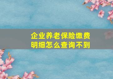 企业养老保险缴费明细怎么查询不到