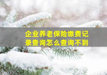 企业养老保险缴费记录查询怎么查询不到