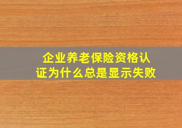 企业养老保险资格认证为什么总是显示失败