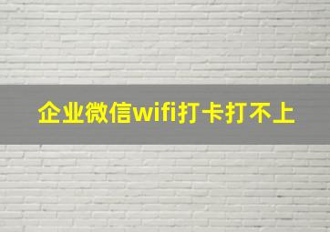 企业微信wifi打卡打不上