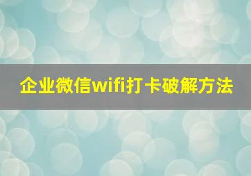 企业微信wifi打卡破解方法