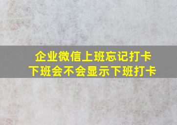 企业微信上班忘记打卡下班会不会显示下班打卡