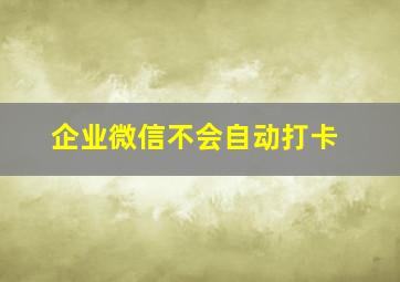 企业微信不会自动打卡