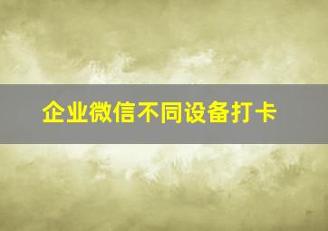 企业微信不同设备打卡