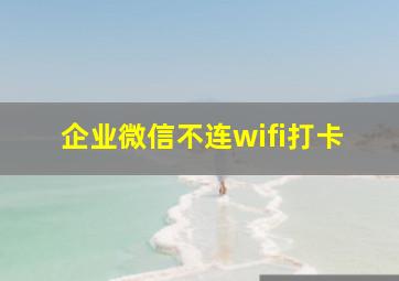 企业微信不连wifi打卡