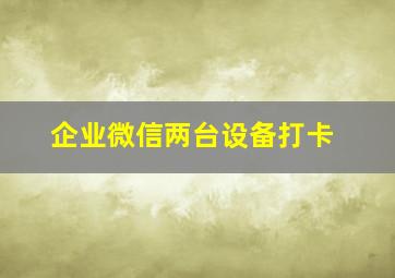 企业微信两台设备打卡