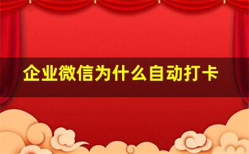 企业微信为什么自动打卡