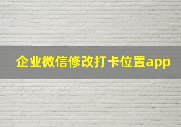 企业微信修改打卡位置app