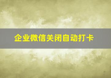 企业微信关闭自动打卡