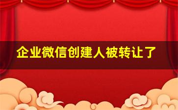 企业微信创建人被转让了