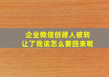 企业微信创建人被转让了我该怎么要回来呢