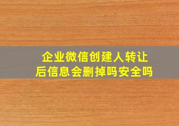 企业微信创建人转让后信息会删掉吗安全吗