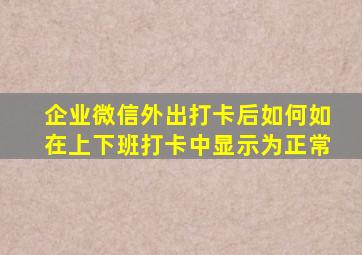 企业微信外出打卡后如何如在上下班打卡中显示为正常