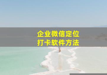 企业微信定位打卡软件方法