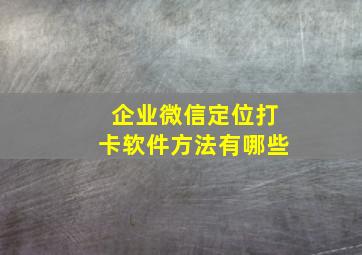 企业微信定位打卡软件方法有哪些