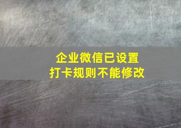 企业微信已设置打卡规则不能修改