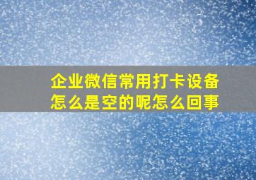 企业微信常用打卡设备怎么是空的呢怎么回事