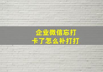 企业微信忘打卡了怎么补打打