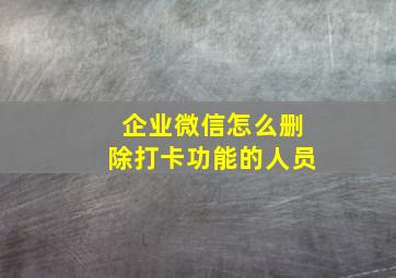 企业微信怎么删除打卡功能的人员