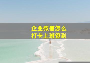 企业微信怎么打卡上班签到