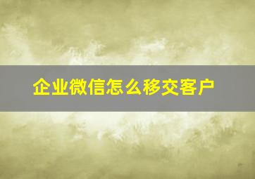 企业微信怎么移交客户