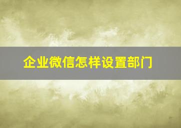 企业微信怎样设置部门