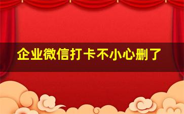 企业微信打卡不小心删了