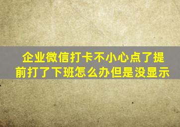 企业微信打卡不小心点了提前打了下班怎么办但是没显示