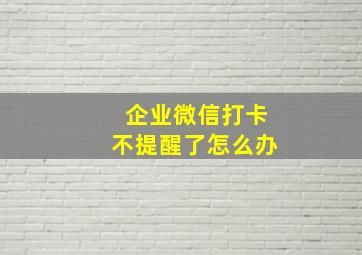 企业微信打卡不提醒了怎么办