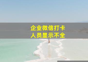 企业微信打卡人员显示不全