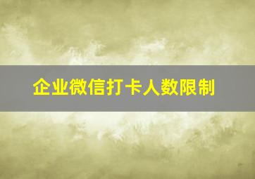 企业微信打卡人数限制