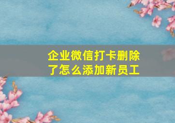 企业微信打卡删除了怎么添加新员工