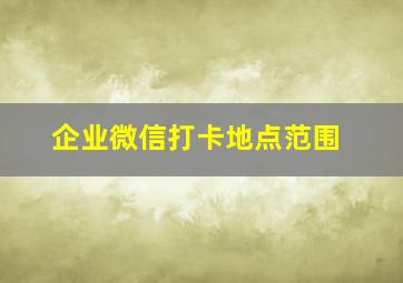 企业微信打卡地点范围