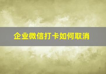 企业微信打卡如何取消