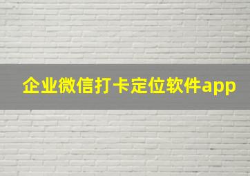 企业微信打卡定位软件app