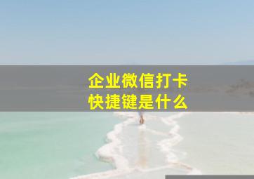 企业微信打卡快捷键是什么