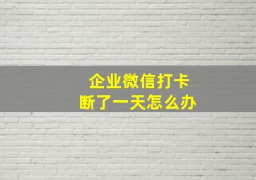 企业微信打卡断了一天怎么办