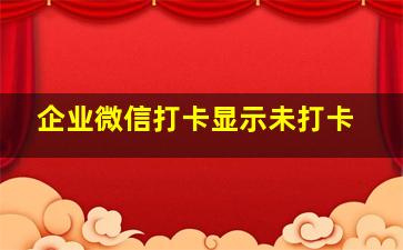 企业微信打卡显示未打卡