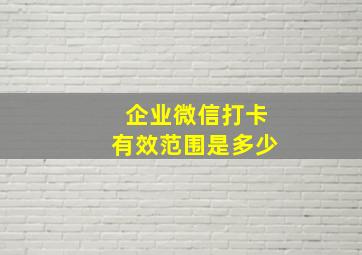 企业微信打卡有效范围是多少