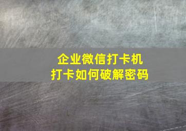 企业微信打卡机打卡如何破解密码