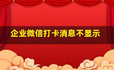 企业微信打卡消息不显示