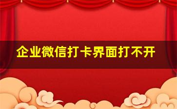 企业微信打卡界面打不开